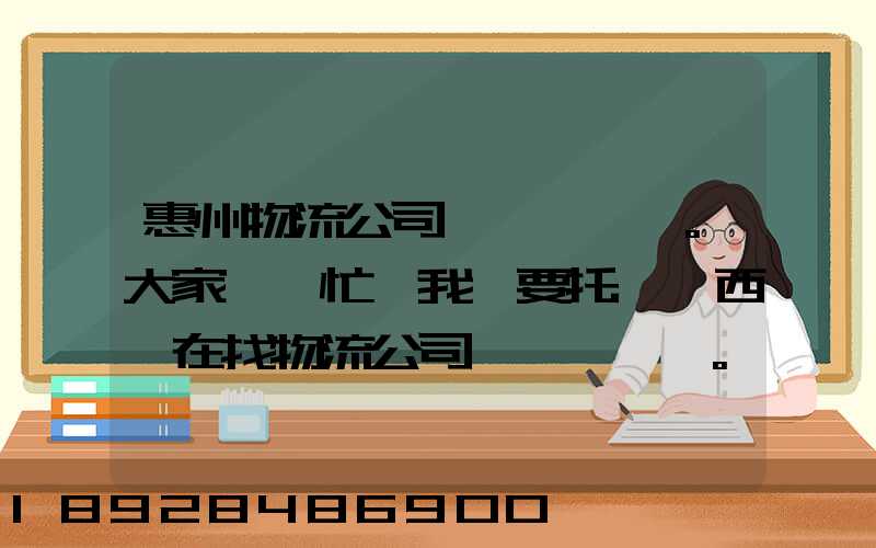 惠州物流公司。大家幫幫忙,我廠要托運東西,在找物流公司。。急_百度知...